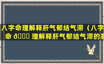 八字命理解释肝气郁结气滞（八字命 🐅 理解释肝气郁结气滞的意 🐧 思）